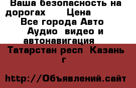 Ваша безопасность на дорогах!!! › Цена ­ 9 990 - Все города Авто » Аудио, видео и автонавигация   . Татарстан респ.,Казань г.